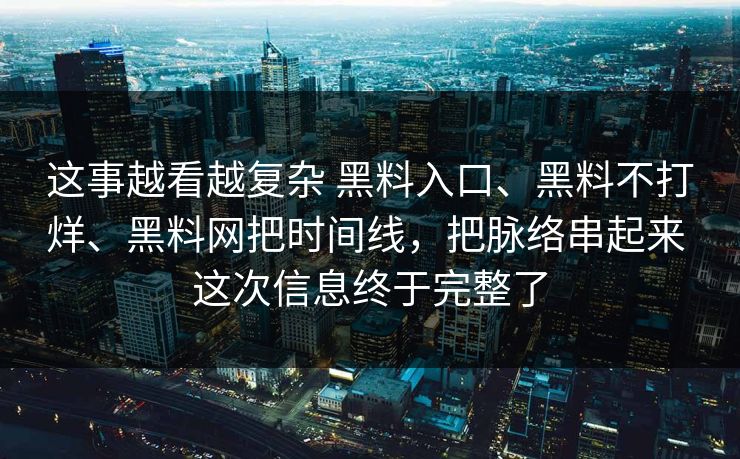 这事越看越复杂 黑料入口、黑料不打烊、黑料网把时间线，把脉络串起来 这次信息终于完整了  第1张