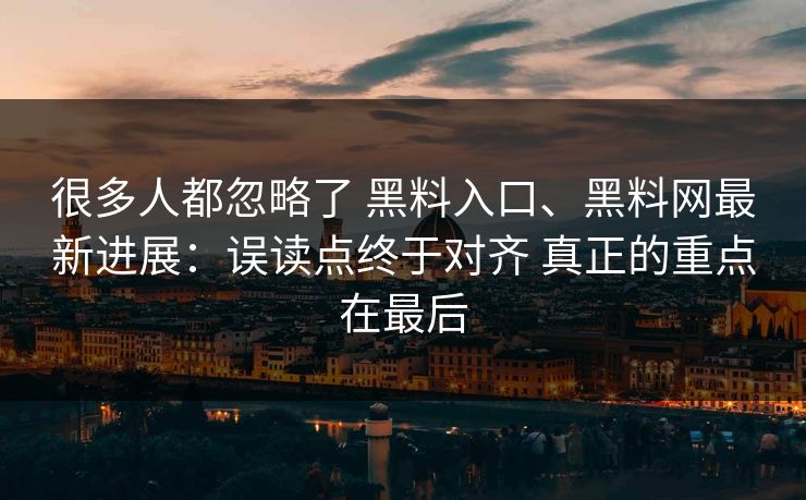 很多人都忽略了 黑料入口、黑料网最新进展：误读点终于对齐 真正的重点在最后  第1张