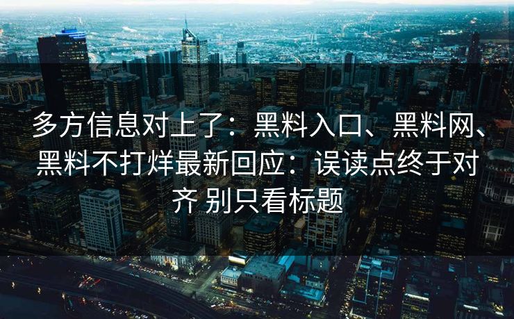多方信息对上了：黑料入口、黑料网、黑料不打烊最新回应：误读点终于对齐 别只看标题  第1张