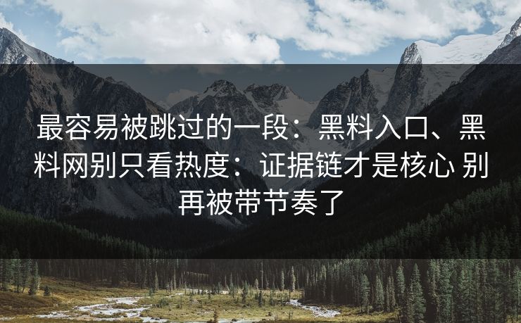 最容易被跳过的一段：黑料入口、黑料网别只看热度：证据链才是核心 别再被带节奏了  第1张