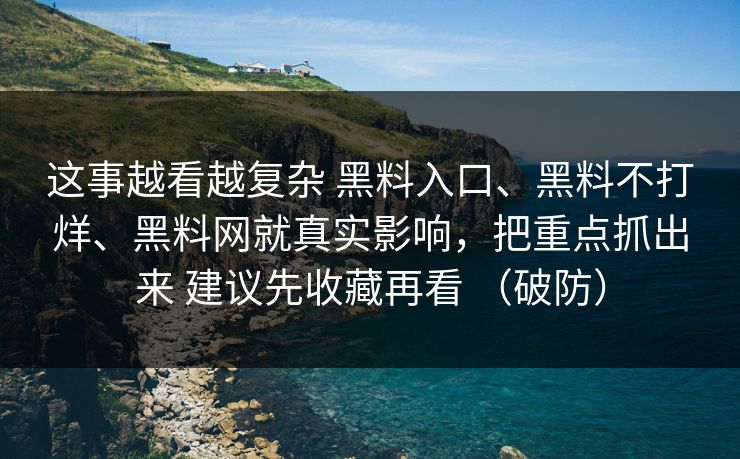 这事越看越复杂 黑料入口、黑料不打烊、黑料网就真实影响，把重点抓出来 建议先收藏再看 （破防）  第1张