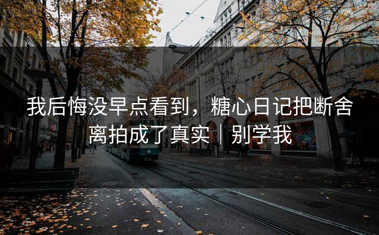 我后悔没早点看到，糖心日记把断舍离拍成了真实｜别学我  第1张
