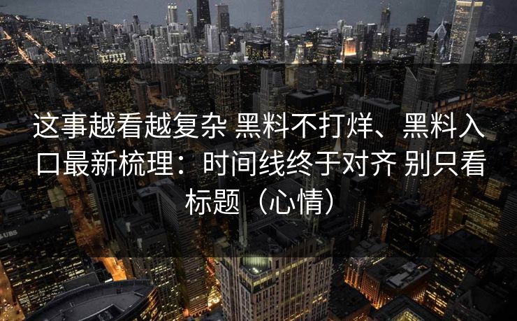这事越看越复杂 黑料不打烊、黑料入口最新梳理：时间线终于对齐 别只看标题（心情）  第1张