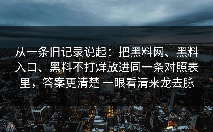 从一条旧记录说起：把黑料网、黑料入口、黑料不打烊放进同一条对照表里，答案更清楚 一眼看清来龙去脉  第1张