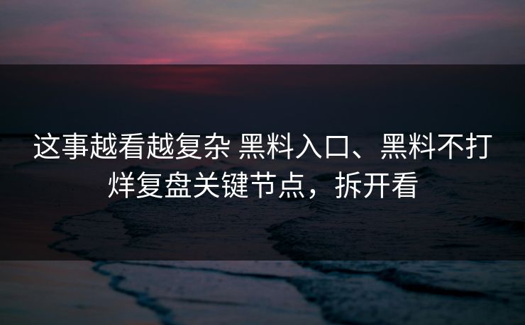 这事越看越复杂 黑料入口、黑料不打烊复盘关键节点，拆开看  第1张