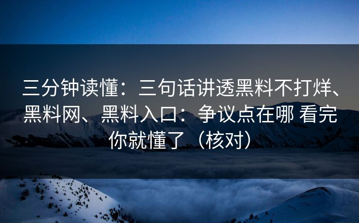 三分钟读懂：三句话讲透黑料不打烊、黑料网、黑料入口：争议点在哪 看完你就懂了（核对）  第1张