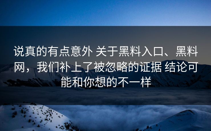 说真的有点意外 关于黑料入口、黑料网，我们补上了被忽略的证据 结论可能和你想的不一样  第1张