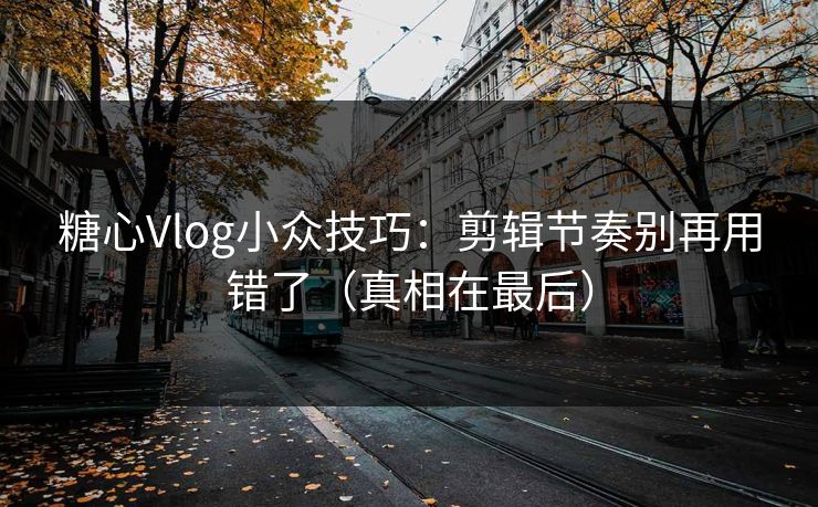 糖心Vlog小众技巧：剪辑节奏别再用错了（真相在最后）  第1张