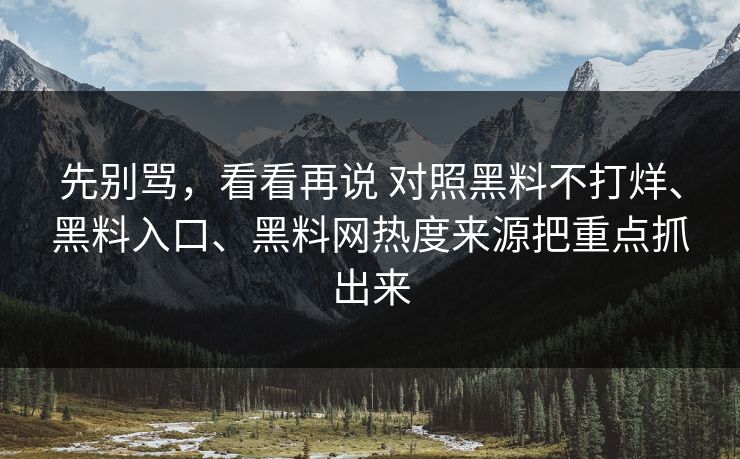先别骂，看看再说 对照黑料不打烊、黑料入口、黑料网热度来源把重点抓出来  第1张