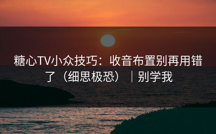 糖心TV小众技巧：收音布置别再用错了（细思极恐）｜别学我  第1张