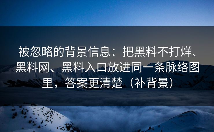 被忽略的背景信息：把黑料不打烊、黑料网、黑料入口放进同一条脉络图里，答案更清楚（补背景）  第1张