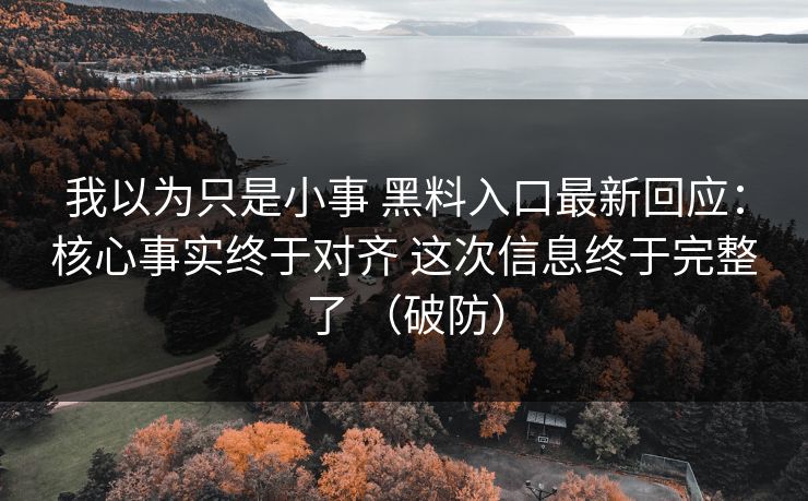 我以为只是小事 黑料入口最新回应：核心事实终于对齐 这次信息终于完整了 （破防）  第1张