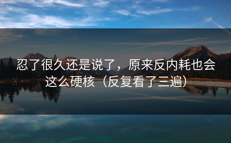 忍了很久还是说了，原来反内耗也会这么硬核（反复看了三遍）  第1张