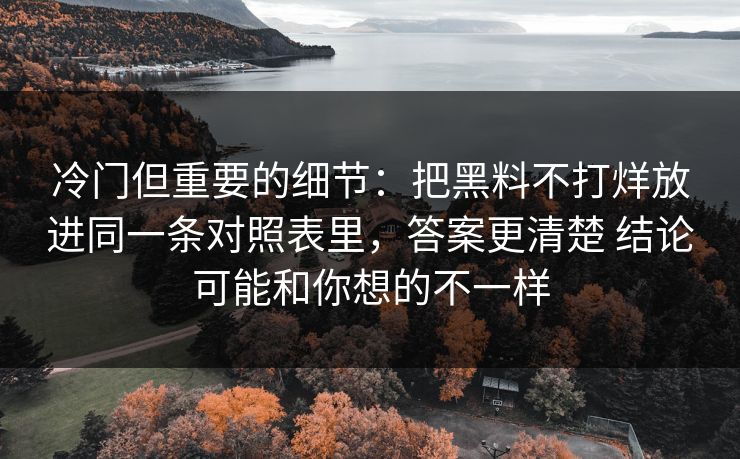 冷门但重要的细节：把黑料不打烊放进同一条对照表里，答案更清楚 结论可能和你想的不一样  第1张