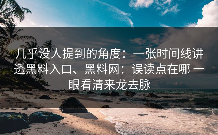 几乎没人提到的角度：一张时间线讲透黑料入口、黑料网：误读点在哪 一眼看清来龙去脉  第1张
