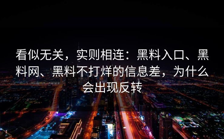 看似无关，实则相连：黑料入口、黑料网、黑料不打烊的信息差，为什么会出现反转  第1张