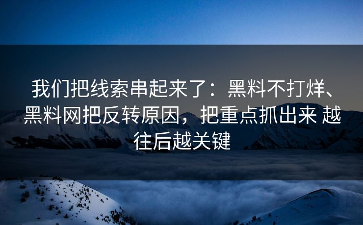 我们把线索串起来了：黑料不打烊、黑料网把反转原因，把重点抓出来 越往后越关键  第1张