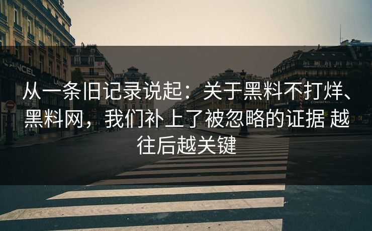 从一条旧记录说起：关于黑料不打烊、黑料网，我们补上了被忽略的证据 越往后越关键  第1张