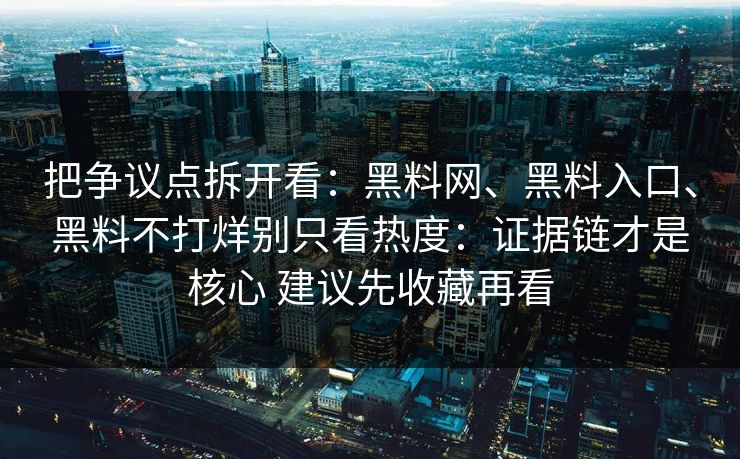 把争议点拆开看：黑料网、黑料入口、黑料不打烊别只看热度：证据链才是核心 建议先收藏再看  第1张