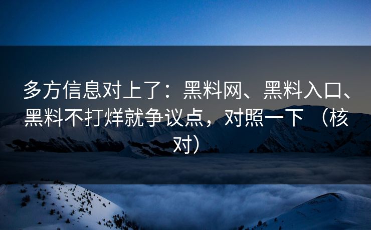 多方信息对上了：黑料网、黑料入口、黑料不打烊就争议点，对照一下 （核对）  第1张