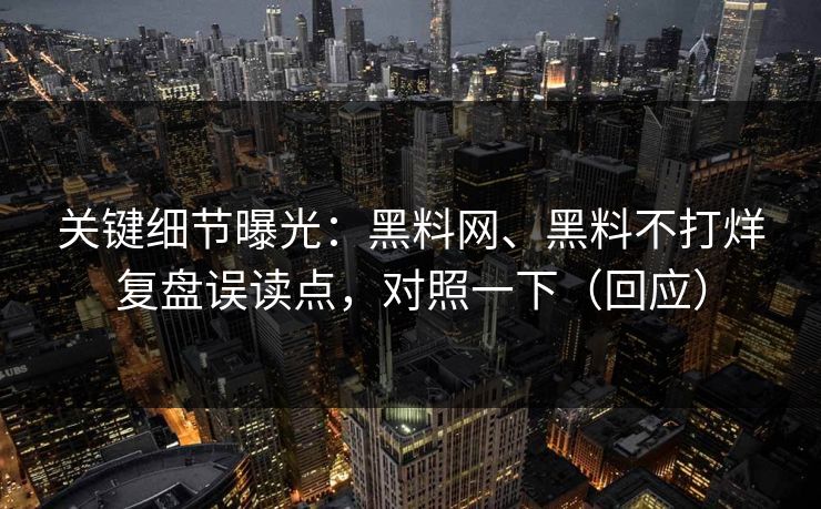 关键细节曝光：黑料网、黑料不打烊复盘误读点，对照一下（回应）  第1张