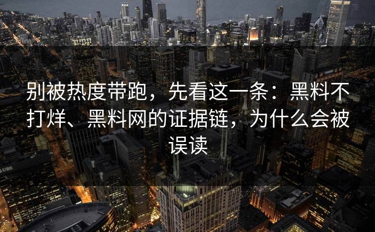 别被热度带跑，先看这一条：黑料不打烊、黑料网的证据链，为什么会被误读