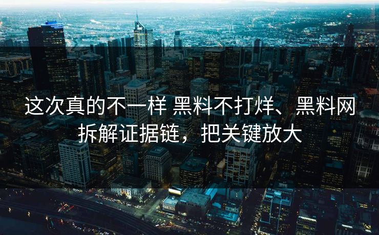 这次真的不一样 黑料不打烊、黑料网拆解证据链,把关键放大 这次真的不一样 黑料不打烊、黑料网拆解证据链,把关键放大