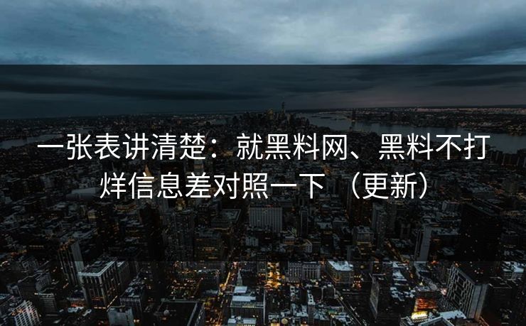 一张表讲清楚:就黑料网、黑料不打烊信息差对照一下 (更新) 一张表讲清楚:就黑料网、黑料不打烊信息差对照一下 (更新)