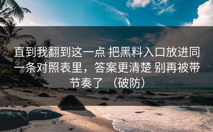 直到我翻到这一点 把黑料入口放进同一条对照表里,答案更清楚 别再被带节奏了 (破防) 直到我翻到这一点 把黑料入口放进同一条对照表里,答案更清楚 别再被带节奏了 (破防)