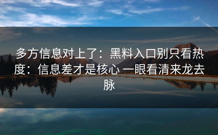 多方信息对上了:黑料入口别只看热度:信息差才是核心 一眼看清来龙去脉 多方信息对上了:黑料入口别只看热度:信息差才是核心 一眼看清来龙去脉