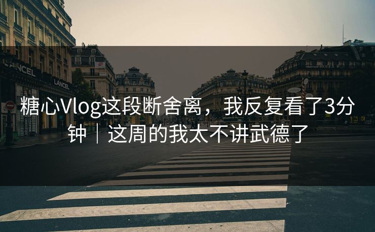 糖心Vlog这段断舍离,我反复看了3分钟|这周的我太不讲武德了 糖心Vlog这段断舍离,我反复看了3分钟|这周的我太不讲武德了