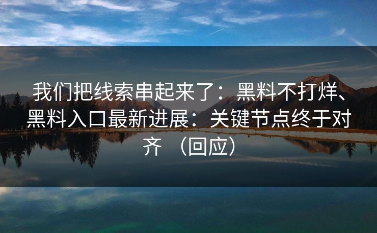 我们把线索串起来了:黑料不打烊、黑料入口最新进展:关键节点终于对齐 (回应) 我们把线索串起来了:黑料不打烊、黑料入口最新进展:关键节点终于对齐 (回应)