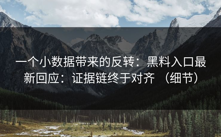 一个小数据带来的反转:黑料入口最新回应:证据链终于对齐 (细节) 一个小数据带来的反转:黑料入口最新回应:证据链终于对齐 (细节)