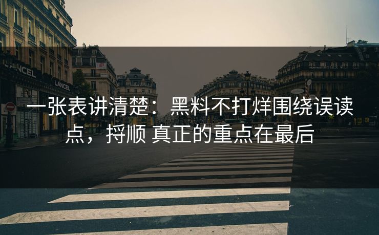 一张表讲清楚:黑料不打烊围绕误读点,捋顺 真正的重点在最后 一张表讲清楚:黑料不打烊围绕误读点,捋顺 真正的重点在最后