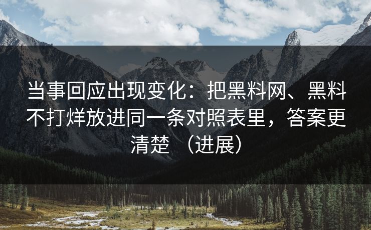 当事回应出现变化：把黑料网、黑料不打烊放进同一条对照表里，答案更清楚 （进展）  第1张